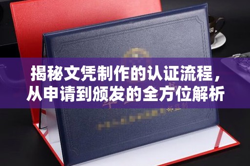 景宁揭秘文凭制作的认证流程，从申请到颁发的全方位解析